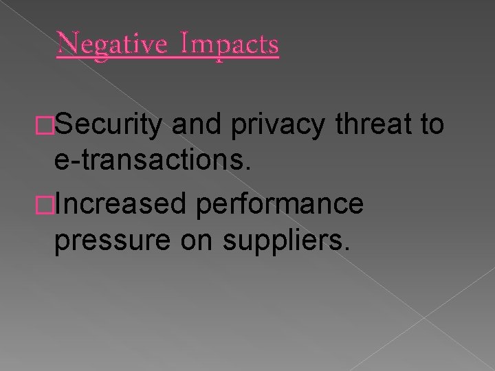 Negative Impacts �Security and privacy threat to e-transactions. �Increased performance pressure on suppliers. 