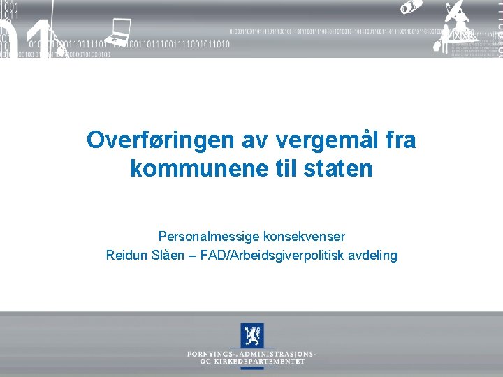 Overføringen av vergemål fra kommunene til staten Personalmessige konsekvenser Reidun Slåen – FAD/Arbeidsgiverpolitisk avdeling