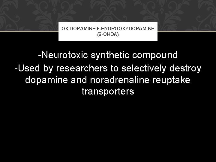 OXIDOPAMINE 6 -HYDROOXYDOPAMINE (6 -OHDA) -Neurotoxic synthetic compound -Used by researchers to selectively destroy