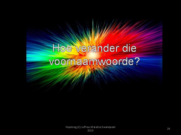 Hoe verander die voornaamwoorde? Kopiereg (C) Juffrou Marelize Swanepoel 2019 24 