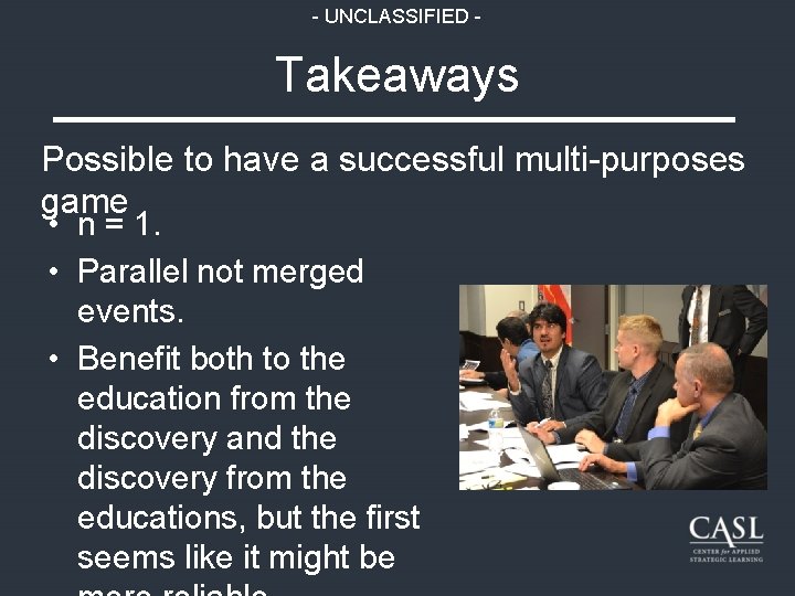 - UNCLASSIFIED - Takeaways Possible to have a successful multi-purposes game • n =