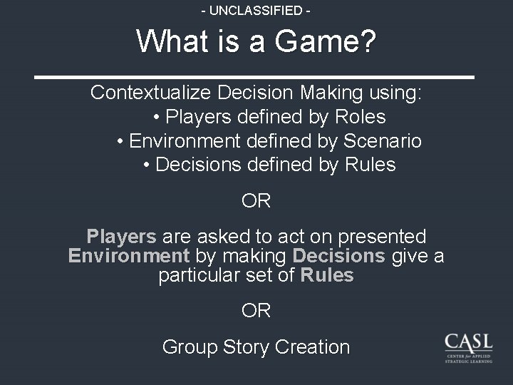 - UNCLASSIFIED - What is a Game? Contextualize Decision Making using: • Players defined