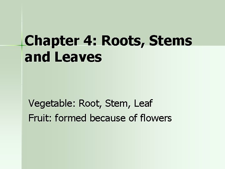 Chapter 4: Roots, Stems and Leaves Vegetable: Root, Stem, Leaf Fruit: formed because of