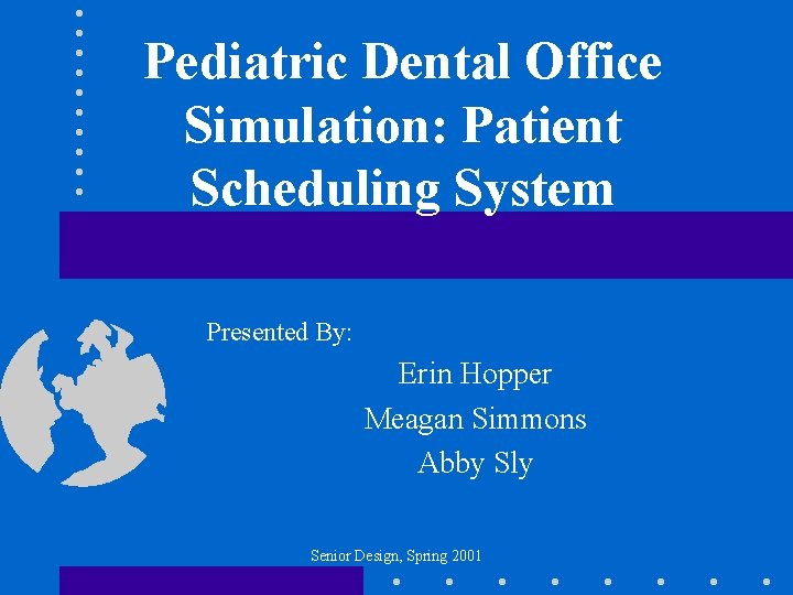 Pediatric Dental Office Simulation: Patient Scheduling System Presented By: Erin Hopper Meagan Simmons Abby