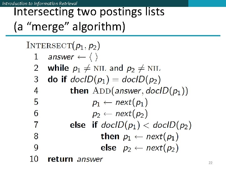 Introduction to Information Retrieval Intersecting two postings lists (a “merge” algorithm) 22 