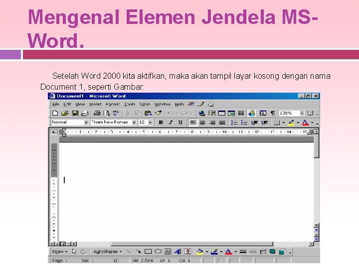 Mengenal Elemen Jendela MSWord. Setelah Word 2000 kita aktifkan, maka akan tampil layar kosong