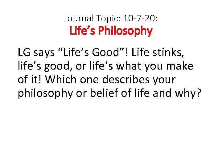 Journal Topic: 10 -7 -20: Life’s Philosophy LG says “Life’s Good”! Life stinks, life’s