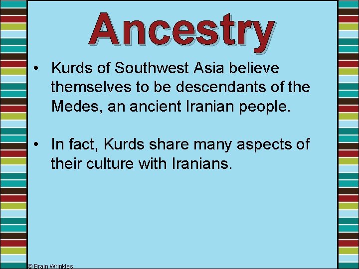Ancestry • Kurds of Southwest Asia believe themselves to be descendants of the Medes,