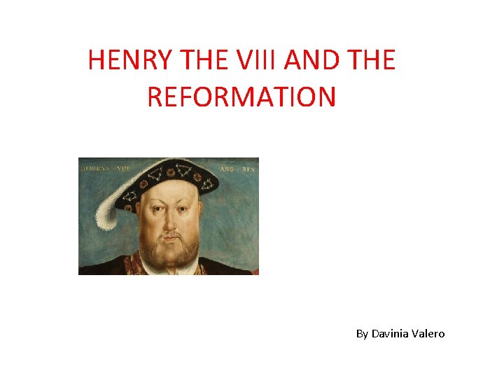 HENRY THE VIII AND THE REFORMATION By Davinia Valero 