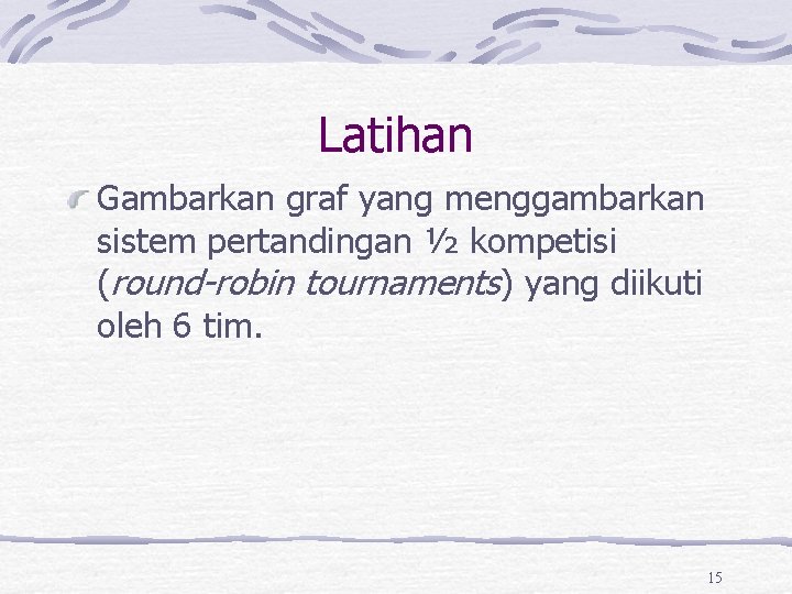 Latihan Gambarkan graf yang menggambarkan sistem pertandingan ½ kompetisi (round-robin tournaments) yang diikuti oleh