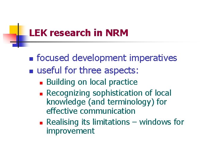 LEK research in NRM n n focused development imperatives useful for three aspects: n