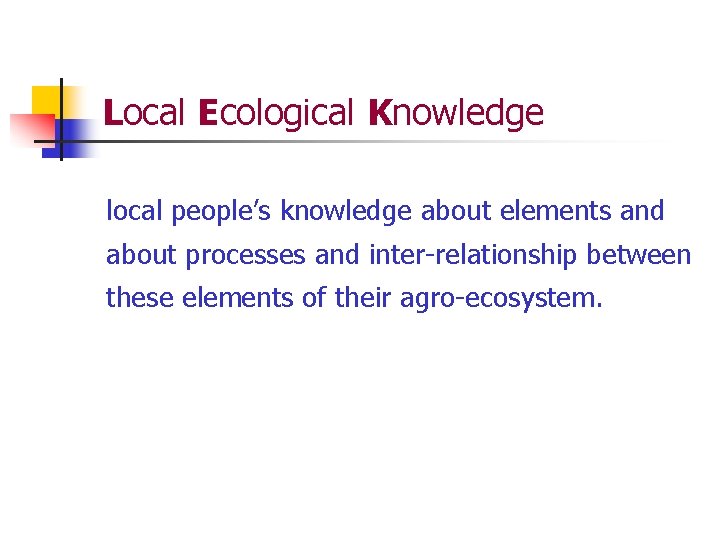 Local Ecological Knowledge local people’s knowledge about elements and about processes and inter-relationship between