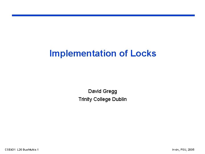 Implementation of Locks David Gregg Trinity College Dublin CSE 431 L 26 Bus. Multis.