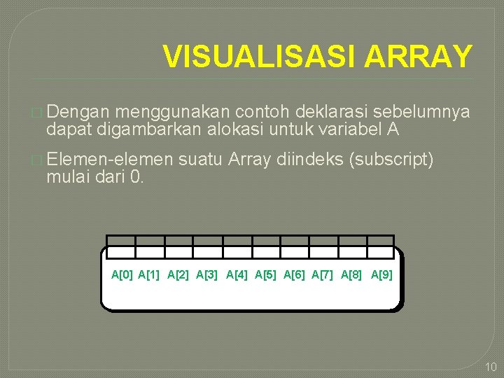 VISUALISASI ARRAY � Dengan menggunakan contoh deklarasi sebelumnya dapat digambarkan alokasi untuk variabel A