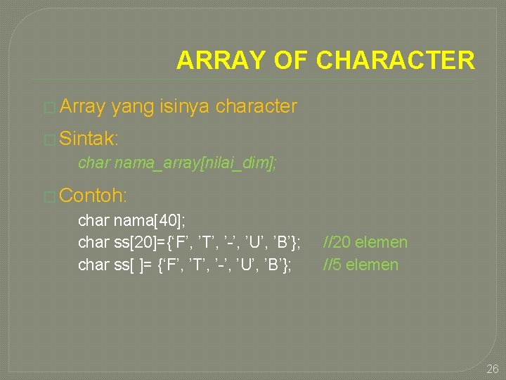 ARRAY OF CHARACTER � Array yang isinya character � Sintak: char nama_array[nilai_dim]; � Contoh: