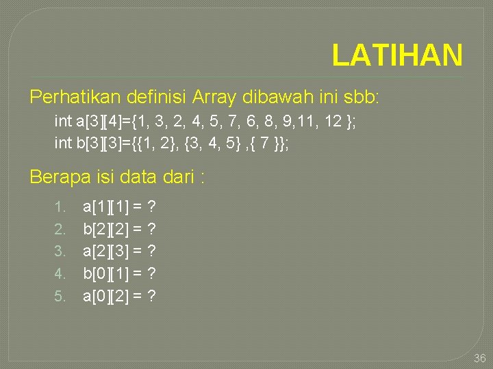 LATIHAN Perhatikan definisi Array dibawah ini sbb: int a[3][4]={1, 3, 2, 4, 5, 7,