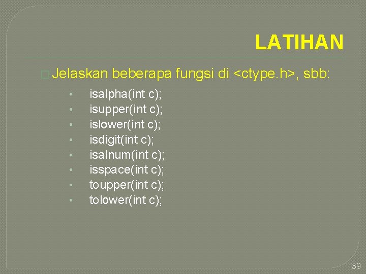 LATIHAN � Jelaskan • • beberapa fungsi di <ctype. h>, sbb: isalpha(int c); isupper(int