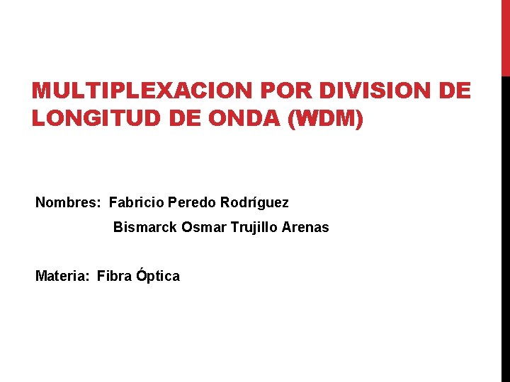 MULTIPLEXACION POR DIVISION DE LONGITUD DE ONDA (WDM) Nombres: Fabricio Peredo Rodríguez Bismarck Osmar