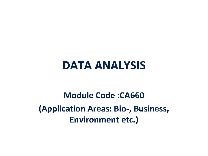 DATA ANALYSIS Module Code : CA 660 (Application Areas: Bio-, Business, Environment etc. )