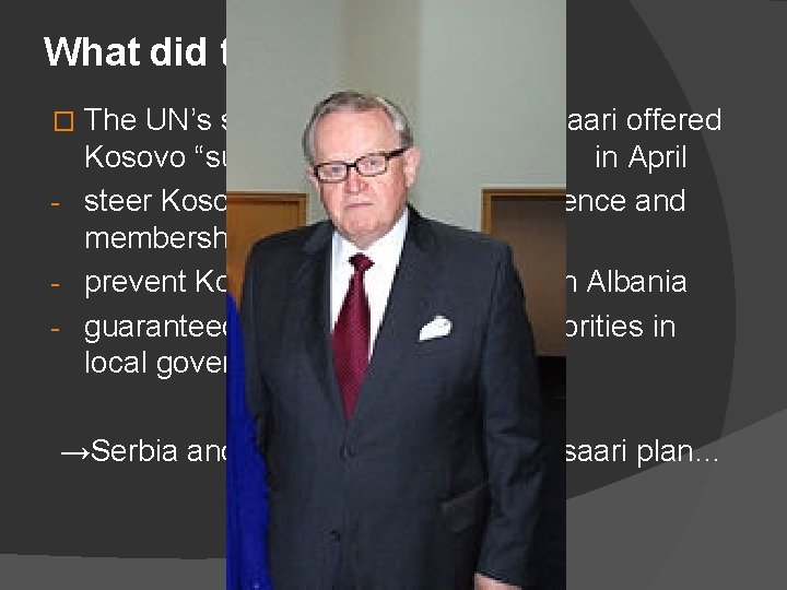 What did the UN propose? The UN’s special envoy Martti Ahtisaari offered Kosovo “supervised