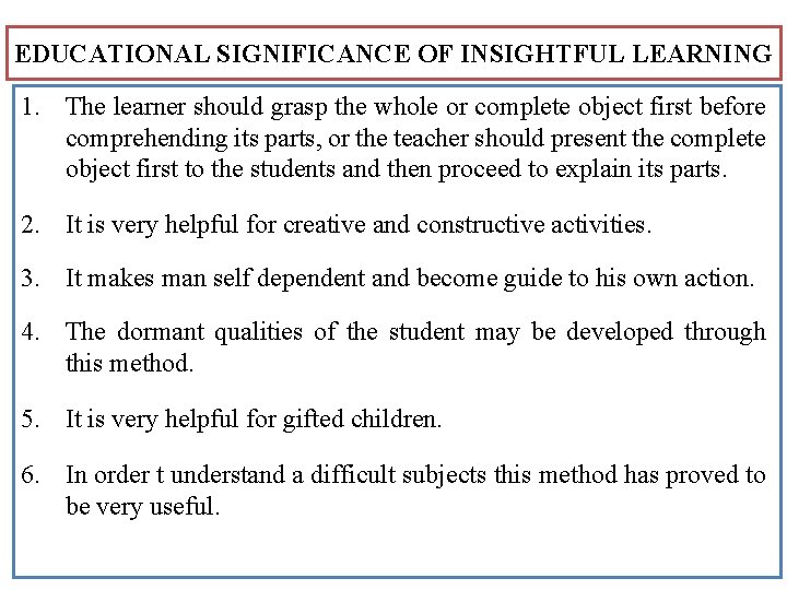 EDUCATIONAL SIGNIFICANCE OF INSIGHTFUL LEARNING 1. The learner should grasp the whole or complete