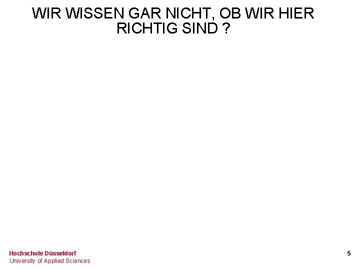 WIR WISSEN GAR NICHT, OB WIR HIER RICHTIG SIND ? Hochschule Düsseldorf University of