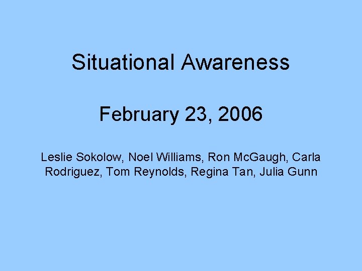 Situational Awareness February 23, 2006 Leslie Sokolow, Noel Williams, Ron Mc. Gaugh, Carla Rodriguez,