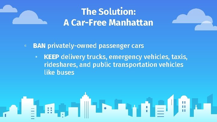 The Solution: A Car-Free Manhattan ▫ BAN privately-owned passenger cars ▪ KEEP delivery trucks,