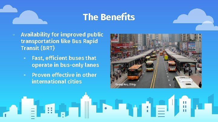The Benefits ▫ Availability for improved public transportation like Bus Rapid Transit (BRT) ▪