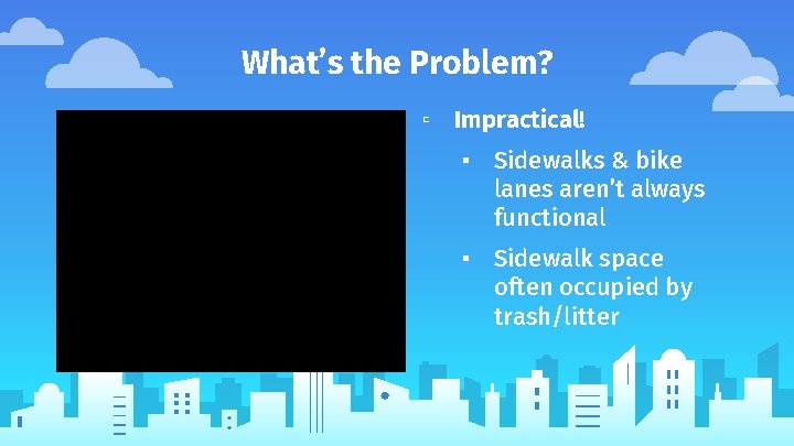 What’s the Problem? ▫ Impractical! ▪ Sidewalks & bike lanes aren’t always functional ▪