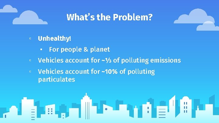 What’s the Problem? ▫ Unhealthy! ▪ For people & planet ▫ Vehicles account for