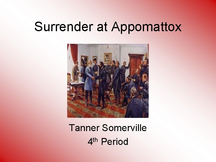 Surrender at Appomattox Tanner Somerville 4 th Period 