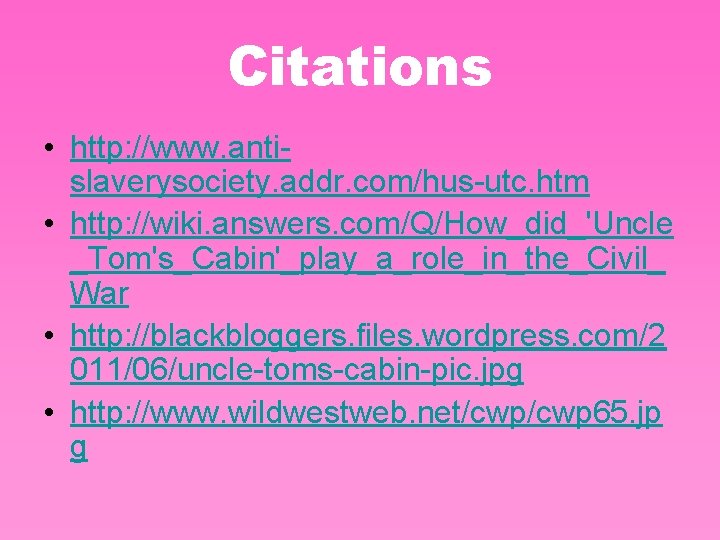 Citations • http: //www. antislaverysociety. addr. com/hus-utc. htm • http: //wiki. answers. com/Q/How_did_'Uncle _Tom's_Cabin'_play_a_role_in_the_Civil_