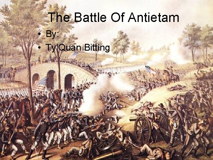 The Battle Of Antietam • By: • Ty’Quan Bitting 