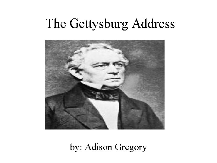 The Gettysburg Address by: Adison Gregory 