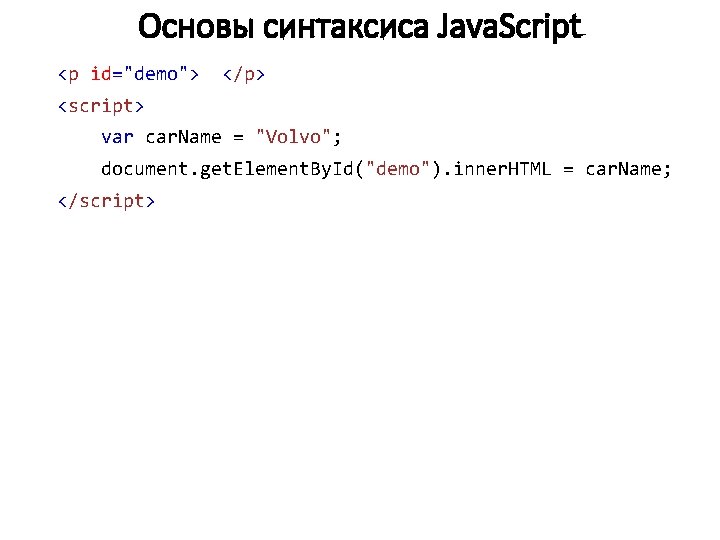 Основы синтаксиса Java. Script <p id="demo"> </p> <script> var car. Name = "Volvo"; document.