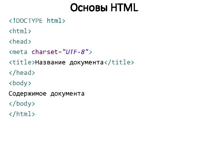 Основы HTML <!DOCTYPE html> <head> <meta charset="UTF-8"> <title>Название документа</title> </head> <body> Содержимое документа </body>