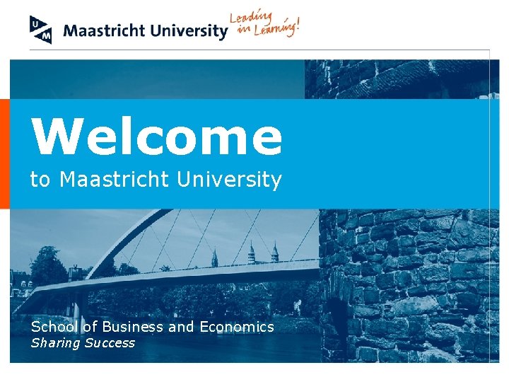 Welcome to Maastricht University School of Business and Economics Sharing Success 