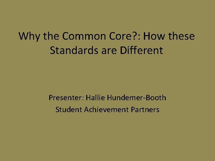 Why the Common Core? : How these Standards are Different Presenter: Hallie Hundemer-Booth Student