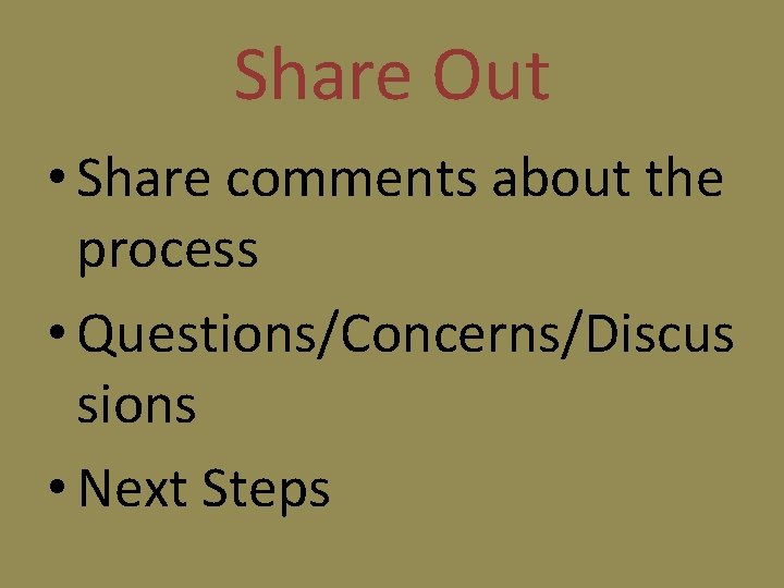 Share Out • Share comments about the process • Questions/Concerns/Discus sions • Next Steps