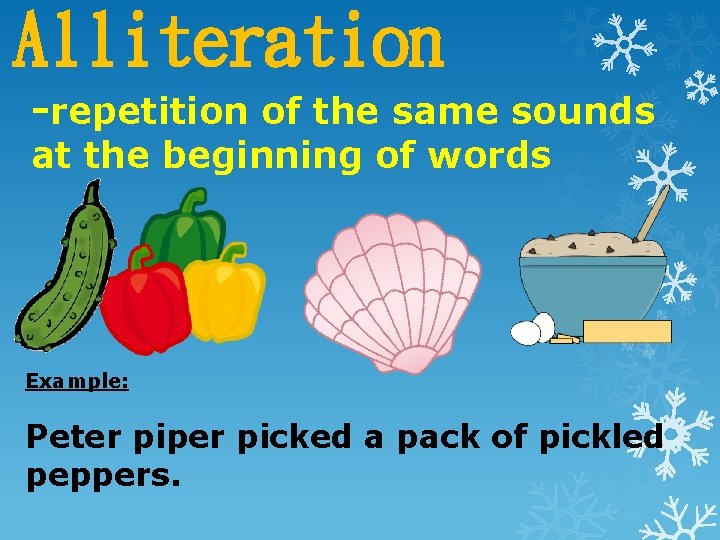 Alliteration -repetition of the same sounds at the beginning of words Example: Peter piper Alliteration -repetition of the same sounds at the beginning of words Example: Peter piper
