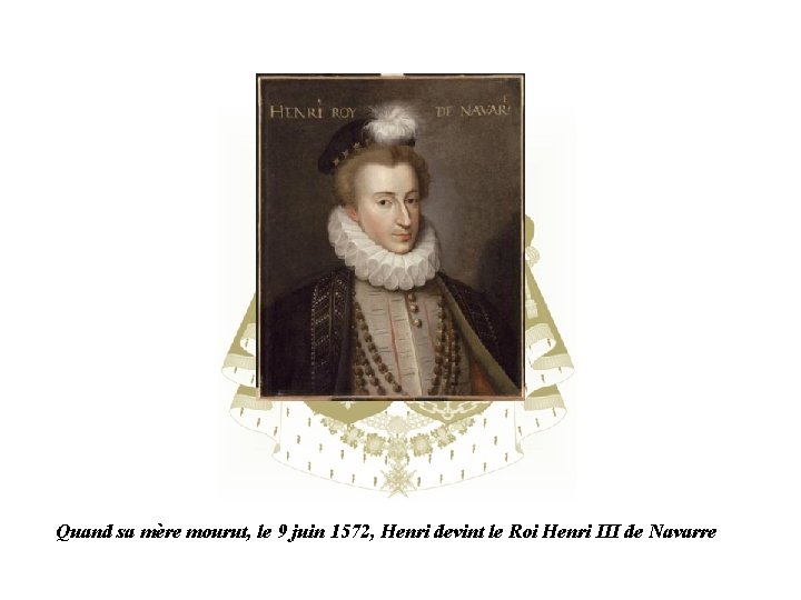 Quand sa mère mourut, le 9 juin 1572, Henri devint le Roi Henri III