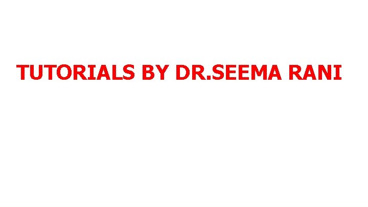 TUTORIALS BY DR. SEEMA RANI 