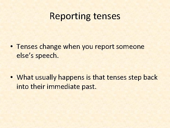 Reporting tenses • Tenses change when you report someone else’s speech. • What usually