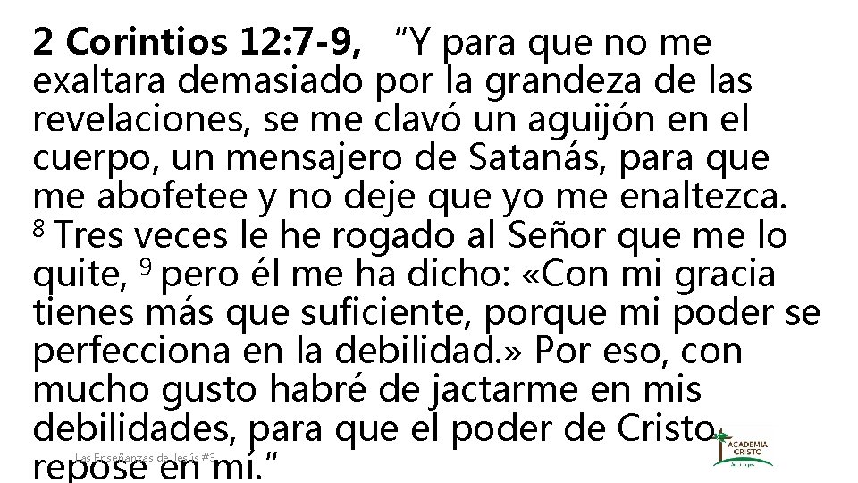 2 Corintios 12: 7 -9, “Y para que no me exaltara demasiado por la