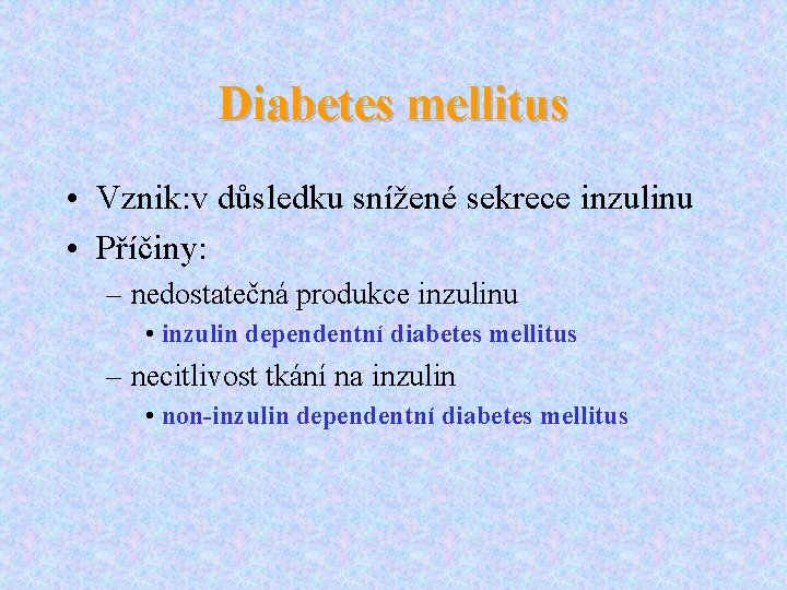 Diabetes mellitus • Vznik: v důsledku snížené sekrece inzulinu • Příčiny: – nedostatečná produkce