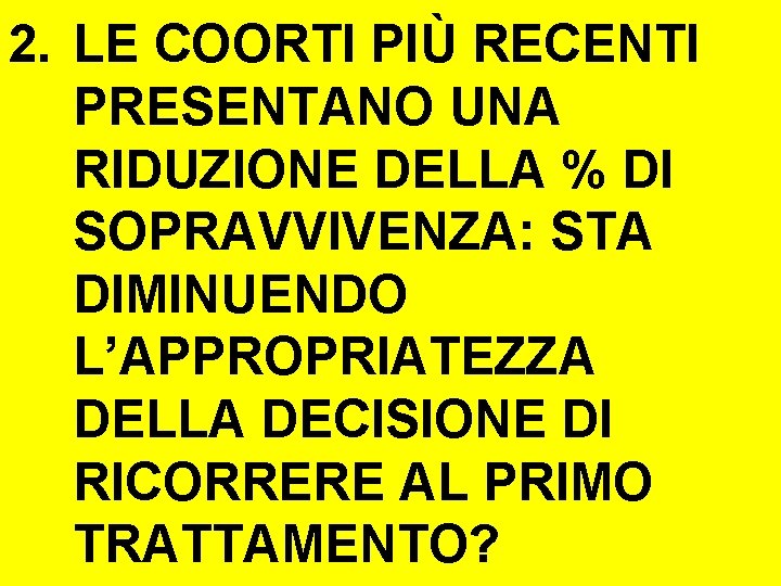 2. LE COORTI PIÙ RECENTI PRESENTANO UNA RIDUZIONE DELLA % DI SOPRAVVIVENZA: STA DIMINUENDO