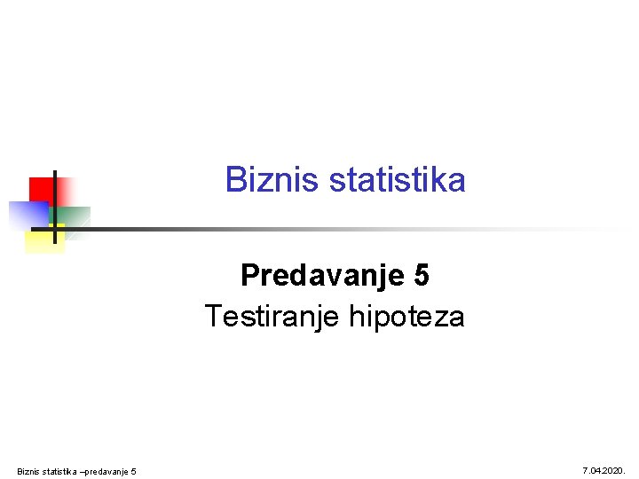 Biznis statistika Predavanje 5 Testiranje hipoteza Biznis statistika –predavanje 5 7. 04. 2020. 