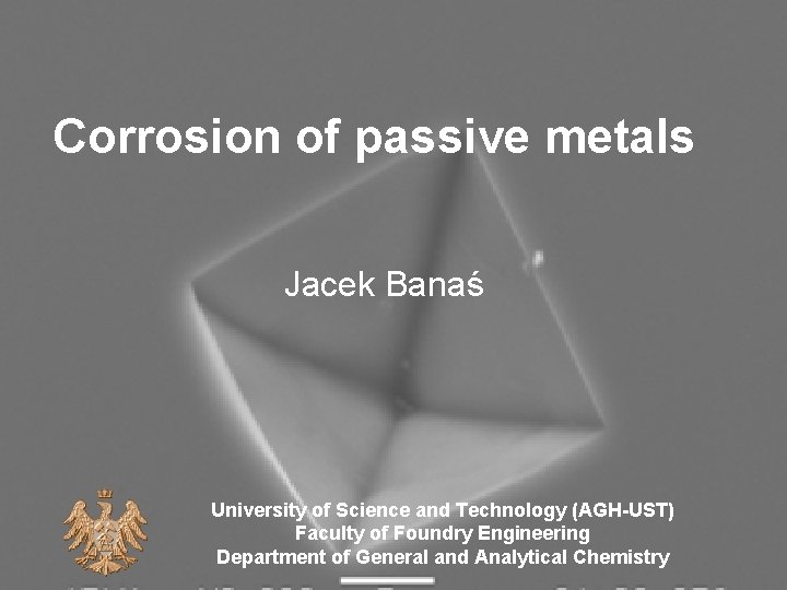 Corrosion of passive metals Jacek Banaś University of Science and Technology (AGH-UST) Faculty of
