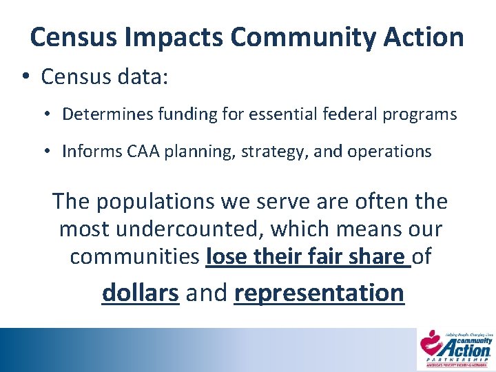 Census Impacts Community Action • Census data: • Determines funding for essential federal programs